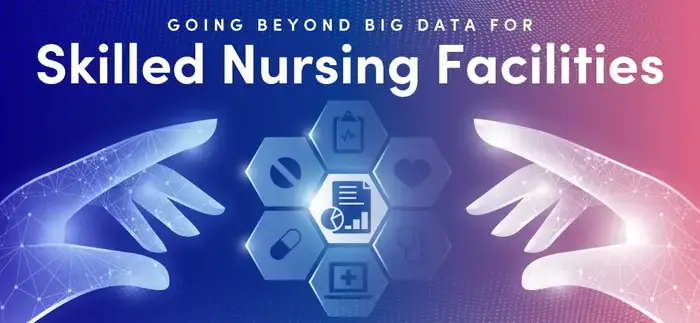 Going Beyond Big Data For Skilled Nursing Facilities